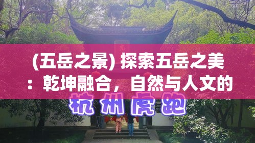 (五岳之景) 探索五岳之美：乾坤融合，自然与人文的完美交汇